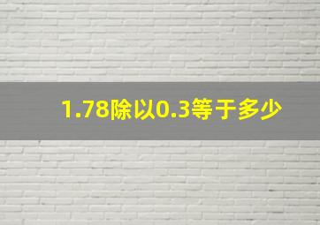 1.78除以0.3等于多少