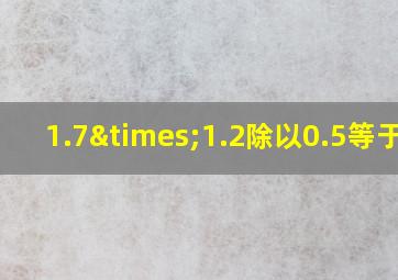 1.7×1.2除以0.5等于几