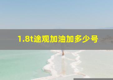 1.8t途观加油加多少号