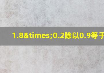 1.8×0.2除以0.9等于几