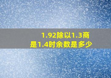 1.92除以1.3商是1.4时余数是多少