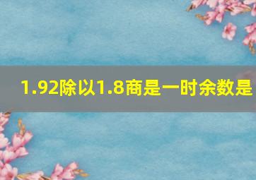 1.92除以1.8商是一时余数是