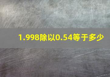 1.998除以0.54等于多少