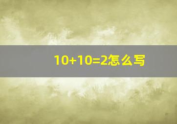 10+10=2怎么写