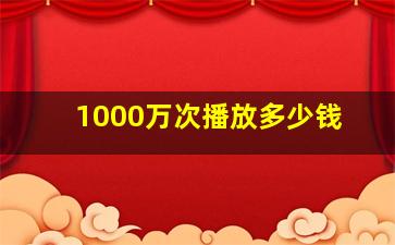 1000万次播放多少钱