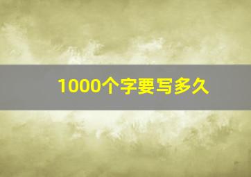 1000个字要写多久