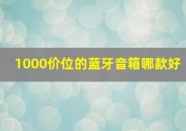 1000价位的蓝牙音箱哪款好