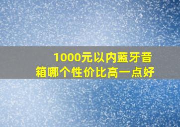 1000元以内蓝牙音箱哪个性价比高一点好