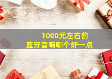 1000元左右的蓝牙音响哪个好一点