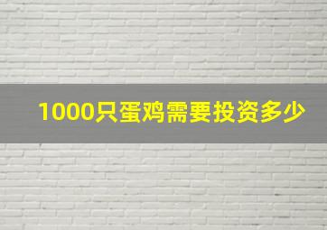 1000只蛋鸡需要投资多少