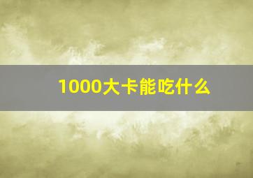 1000大卡能吃什么