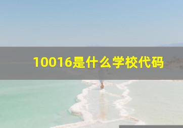 10016是什么学校代码