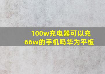 100w充电器可以充66w的手机吗华为平板