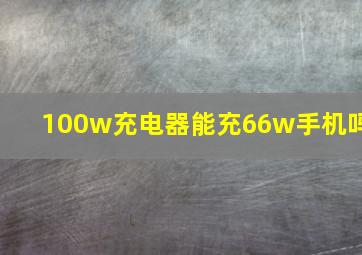 100w充电器能充66w手机吗