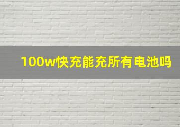 100w快充能充所有电池吗