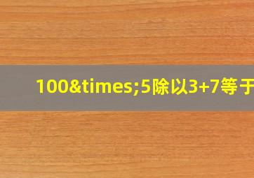 100×5除以3+7等于几