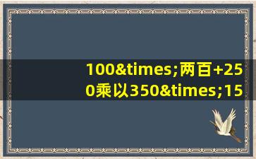 100×两百+250乘以350×1500等于几