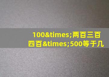 100×两百三百四百×500等于几