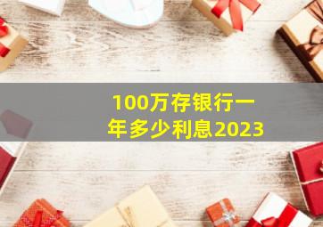 100万存银行一年多少利息2023