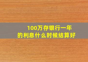 100万存银行一年的利息什么时候结算好