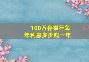 100万存银行每年利息多少钱一年