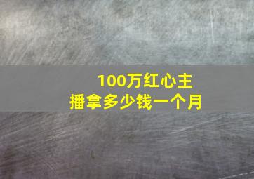 100万红心主播拿多少钱一个月