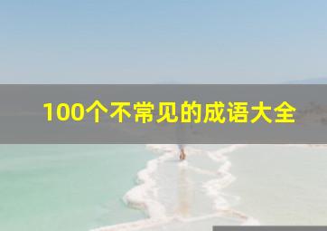 100个不常见的成语大全