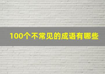 100个不常见的成语有哪些