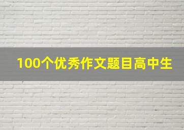 100个优秀作文题目高中生