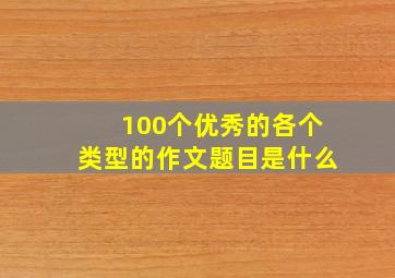 100个优秀的各个类型的作文题目是什么