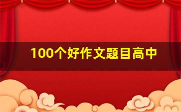 100个好作文题目高中