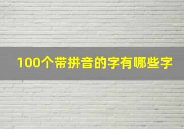 100个带拼音的字有哪些字