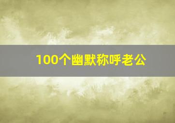 100个幽默称呼老公