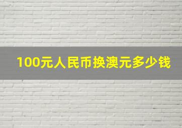 100元人民币换澳元多少钱