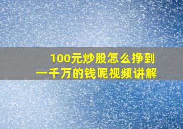 100元炒股怎么挣到一千万的钱呢视频讲解