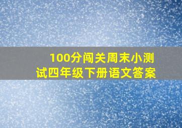 100分闯关周末小测试四年级下册语文答案