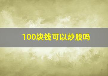 100块钱可以炒股吗