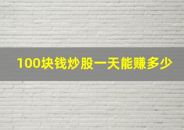 100块钱炒股一天能赚多少