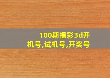 100期福彩3d开机号,试机号,开奖号