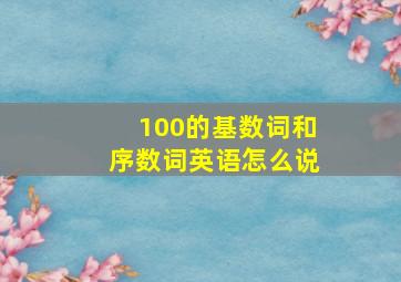 100的基数词和序数词英语怎么说