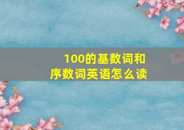 100的基数词和序数词英语怎么读