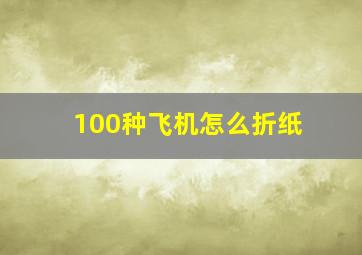 100种飞机怎么折纸