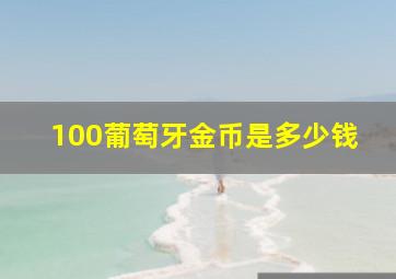 100葡萄牙金币是多少钱