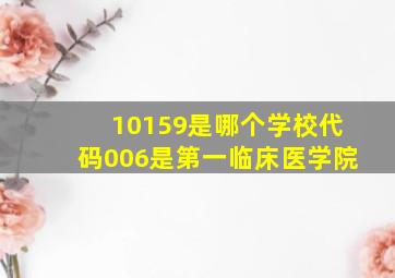 10159是哪个学校代码006是第一临床医学院