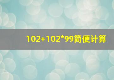 102+102*99简便计算