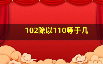 102除以110等于几