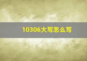 10306大写怎么写