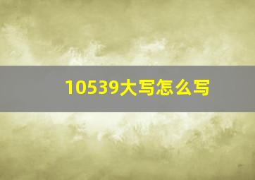 10539大写怎么写