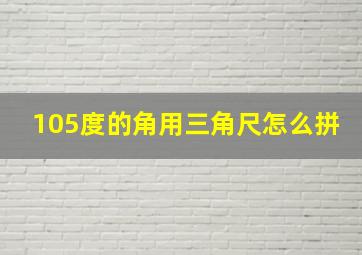 105度的角用三角尺怎么拼