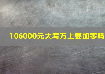 106000元大写万上要加零吗